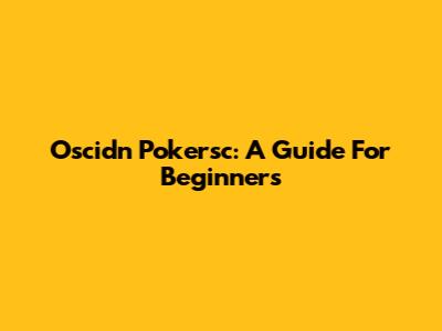 Oscidn Pokersc: A Guide For Beginners