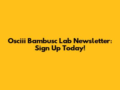 Osciii Bambusc Lab Newsletter: Sign Up Today!