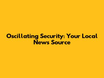 Oscillating Security: Your Local News Source