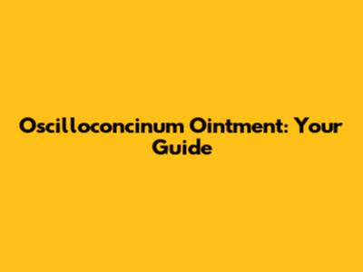 Oscilloconcinum Ointment: Your Guide