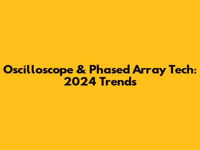 Oscilloscope & Phased Array Tech: 2024 Trends
