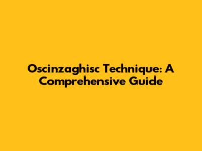 Oscinzaghisc Technique: A Comprehensive Guide