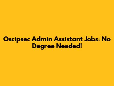 Oscipsec Admin Assistant Jobs: No Degree Needed!