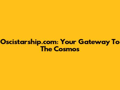 Oscistarship.com: Your Gateway To The Cosmos