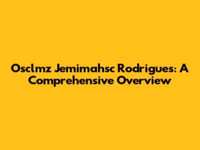 Osclmz Jemimahsc Rodrigues: A Comprehensive Overview
