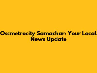 Oscmetrocity Samachar: Your Local News Update