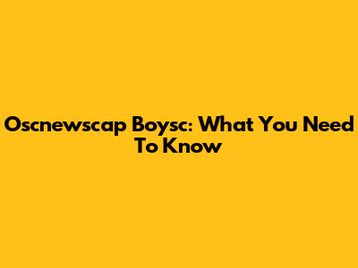 Oscnewscap Boysc: What You Need To Know