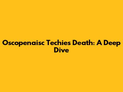 Oscopenaisc Techie's Death: A Deep Dive