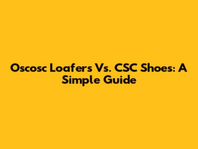 Oscosc Loafers Vs. CSC Shoes: A Simple Guide