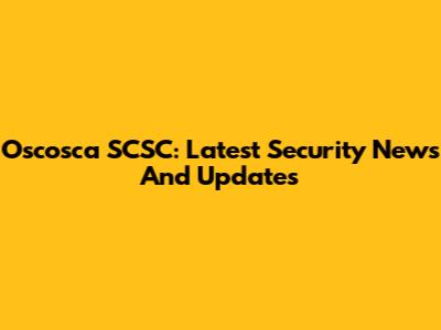 Oscosca SCSC: Latest Security News And Updates