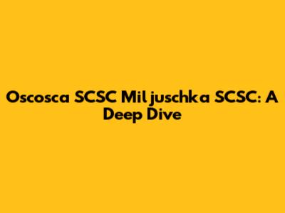 Oscosca SCSC Miljuschka SCSC: A Deep Dive
