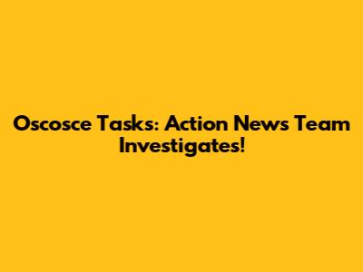 Oscosce Tasks: Action News Team Investigates!