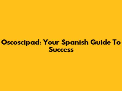 Oscoscipad: Your Spanish Guide To Success