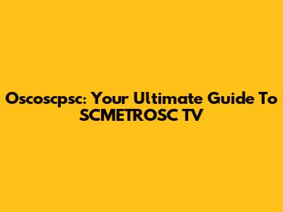 Oscoscpsc: Your Ultimate Guide To SCMETROSC TV