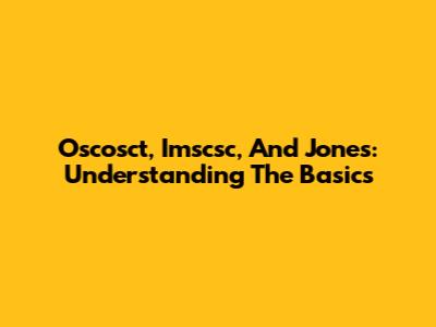 Oscosct, Imscsc, And Jones: Understanding The Basics