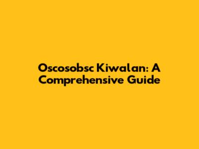 Oscosobsc Kiwalan: A Comprehensive Guide