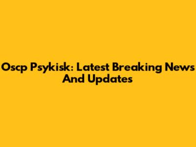 Oscp Psykisk: Latest Breaking News And Updates