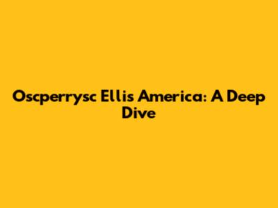 Oscperrysc Ellis America: A Deep Dive