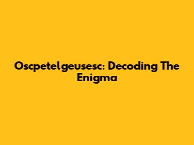 Oscpetelgeusesc: Decoding The Enigma