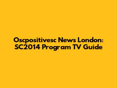 Oscpositivesc News London: SC2014 Program TV Guide