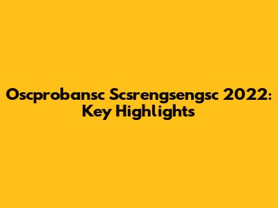 Oscprobansc Scsrengsengsc 2022: Key Highlights