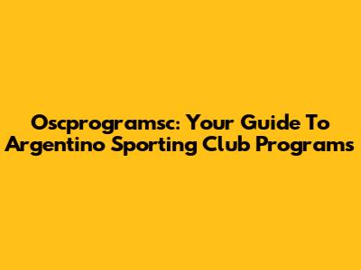 Oscprogramsc: Your Guide To Argentino Sporting Club Programs
