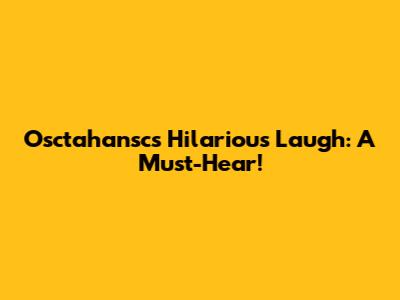 Osctahansc's Hilarious Laugh: A Must-Hear!