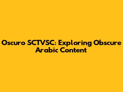 Oscuro SCTVSC: Exploring Obscure Arabic Content