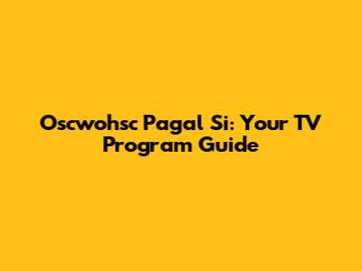 Oscwohsc Pagal Si: Your TV Program Guide