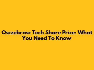 Osczebrasc Tech Share Price: What You Need To Know