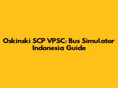 Oskinski SCP VPSC: Bus Simulator Indonesia Guide