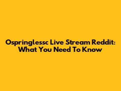 Ospringlessc Live Stream Reddit: What You Need To Know