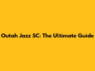 Outah Jazz SC: The Ultimate Guide