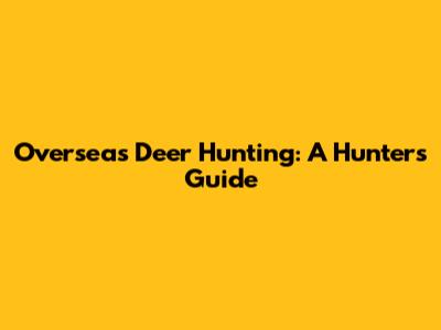 Overseas Deer Hunting: A Hunter's Guide