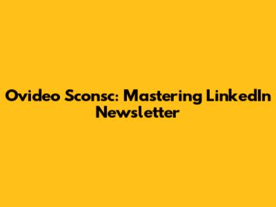 Ovideo Sconsc: Mastering LinkedIn Newsletter