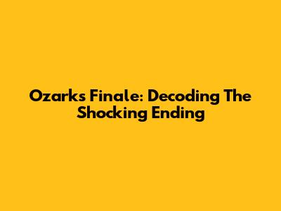 Ozark's Finale: Decoding The Shocking Ending