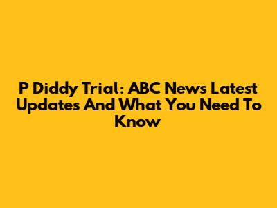 P Diddy Trial: ABC News' Latest Updates And What You Need To Know