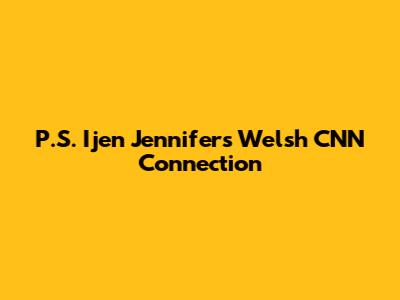 P.S. Ijen Jennifer's Welsh CNN Connection