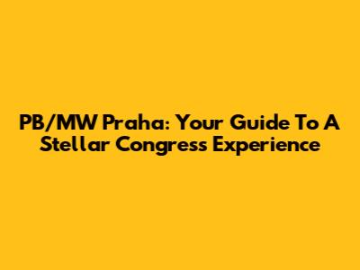 PB/MW Praha: Your Guide To A Stellar Congress Experience