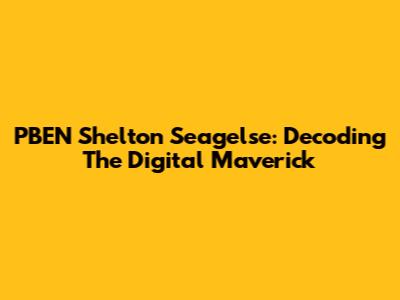 PBEN Shelton Seagelse: Decoding The Digital Maverick