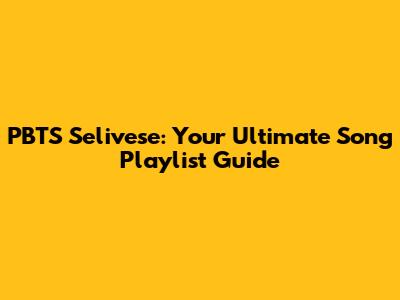 PBTS Selivese: Your Ultimate Song Playlist Guide
