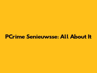 PCrime Senieuwsse: All About It