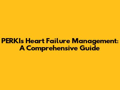 PERKI's Heart Failure Management: A Comprehensive Guide