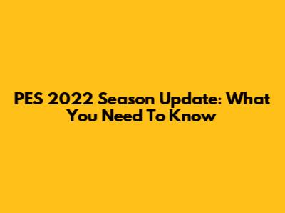 PES 2022 Season Update: What You Need To Know