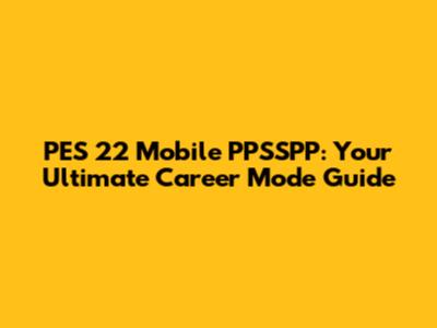 PES 22 Mobile PPSSPP: Your Ultimate Career Mode Guide