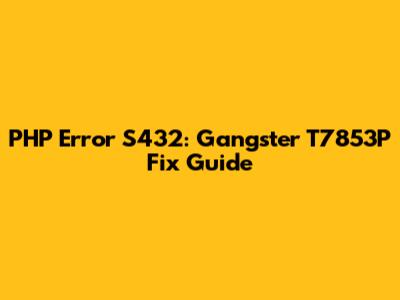 PHP Error S432: Gangster T7853P Fix Guide