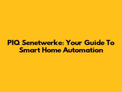 PIQ Senetwerke: Your Guide To Smart Home Automation