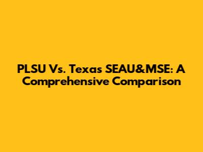 PLSU Vs. Texas SEAU&MSE: A Comprehensive Comparison