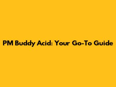 PM Buddy Acid: Your Go-To Guide