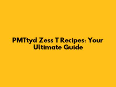 PMTtyd Zess T Recipes: Your Ultimate Guide